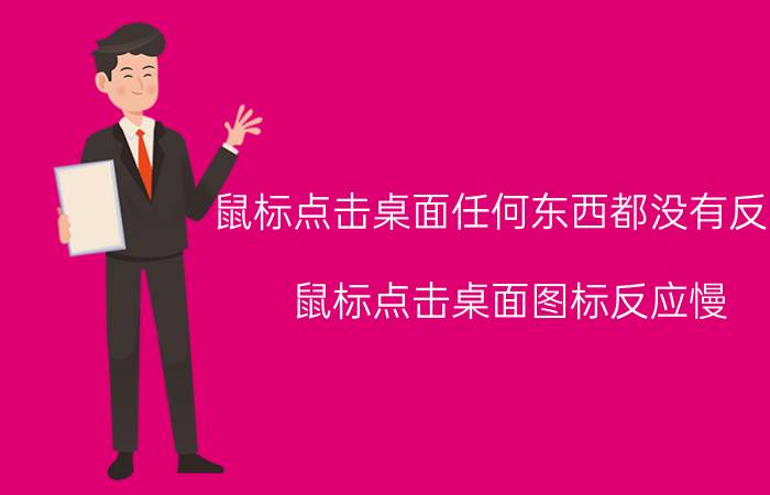 鼠标点击桌面任何东西都没有反应 鼠标点击桌面图标反应慢.怎么办？